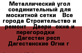 Металлический угол соединительный для москитной сетки - Все города Строительство и ремонт » Двери, окна и перегородки   . Дагестан респ.,Дагестанские Огни г.